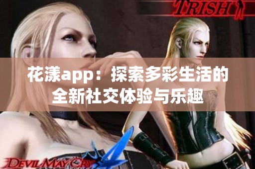 花漾app：探索多彩生活的全新社交体验与乐趣