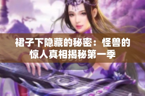 裙子下隐藏的秘密：怪兽的惊人真相揭秘第一季