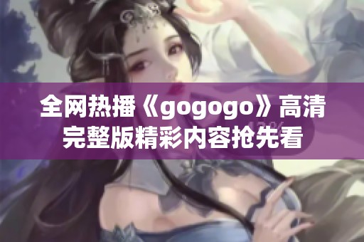 全网热播《gogogo》高清完整版精彩内容抢先看