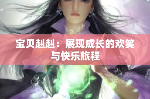 宝贝赳赳：展现成长的欢笑与快乐旅程