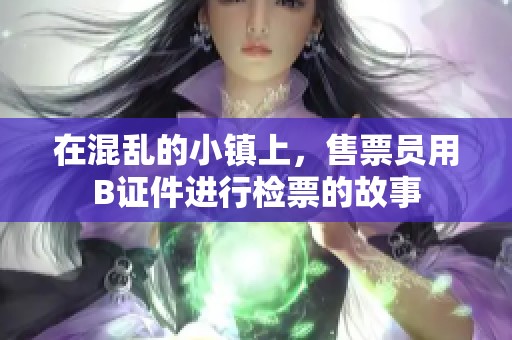 在混乱的小镇上，售票员用B证件进行检票的故事