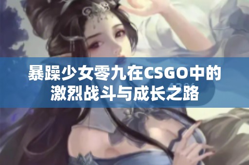 暴躁少女零九在CSGO中的激烈战斗与成长之路