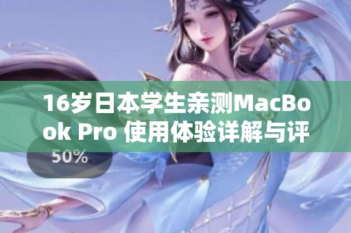 16岁日本学生亲测MacBook Pro 使用体验详解与评估