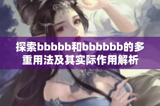 探索bbbbb和bbbbbb的多重用法及其实际作用解析