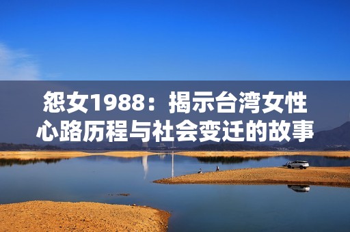 怨女1988：揭示台湾女性心路历程与社会变迁的故事