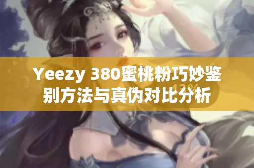 Yeezy 380蜜桃粉巧妙鉴别方法与真伪对比分析