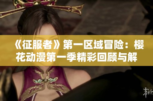 《征服者》第一区域冒险：樱花动漫第一季精彩回顾与解析