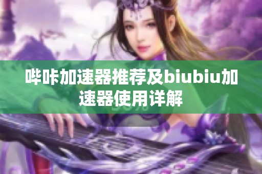 哔咔加速器推荐及biubiu加速器使用详解