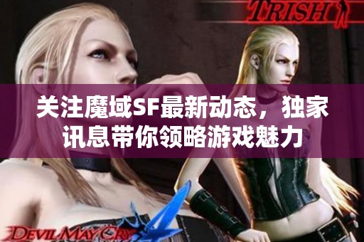 关注魔域SF最新动态，独家讯息带你领略游戏魅力