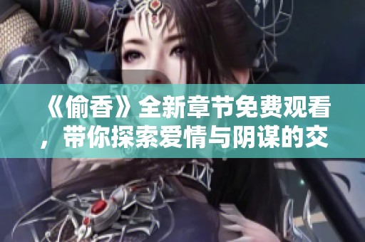 《偷香》全新章节免费观看，带你探索爱情与阴谋的交织世界