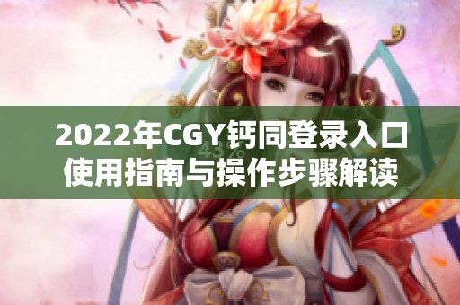 2022年CGY钙同登录入口使用指南与操作步骤解读