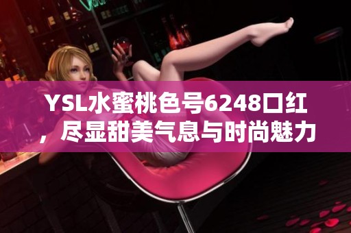 YSL水蜜桃色号6248口红，尽显甜美气息与时尚魅力