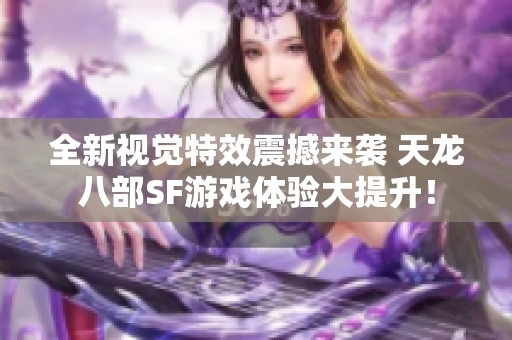 全新视觉特效震撼来袭 天龙八部SF游戏体验大提升！