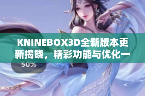 KNINEBOX3D全新版本更新揭晓，精彩功能与优化一览