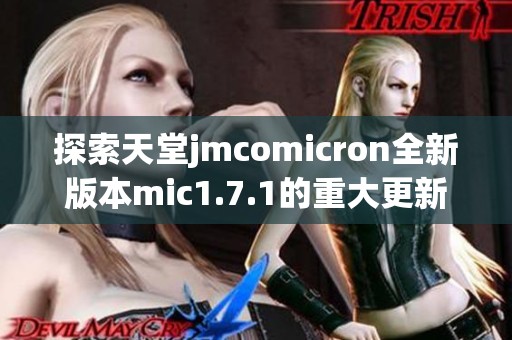 探索天堂jmcomicron全新版本mic1.7.1的重大更新与特点