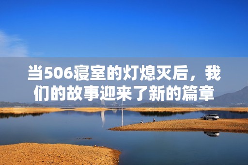 当506寝室的灯熄灭后，我们的故事迎来了新的篇章