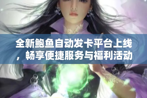 全新鲍鱼自动发卡平台上线，畅享便捷服务与福利活动