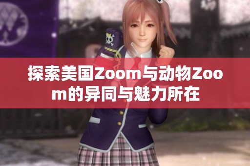 探索美国Zoom与动物Zoom的异同与魅力所在