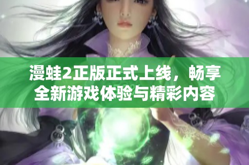 漫蛙2正版正式上线，畅享全新游戏体验与精彩内容