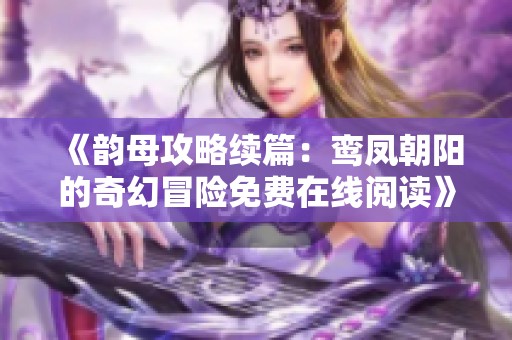 《韵母攻略续篇：鸾凤朝阳的奇幻冒险免费在线阅读》