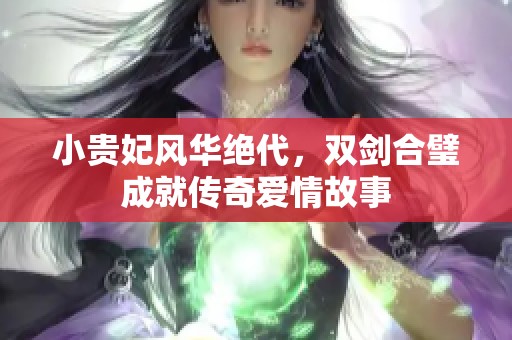 小贵妃风华绝代，双剑合璧成就传奇爱情故事