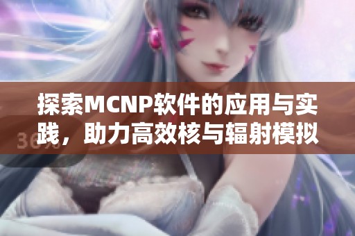 探索MCNP软件的应用与实践，助力高效核与辐射模拟