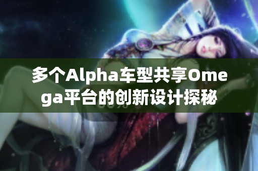 多个Alpha车型共享Omega平台的创新设计探秘