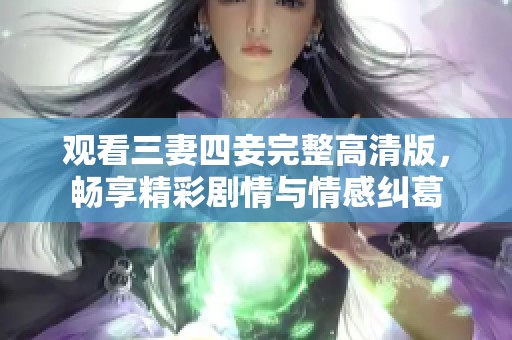 观看三妻四妾完整高清版，畅享精彩剧情与情感纠葛