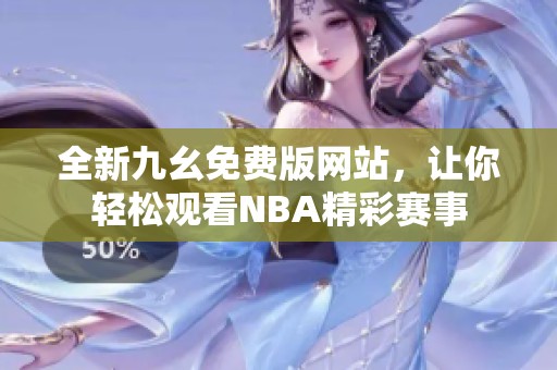 全新九幺免费版网站，让你轻松观看NBA精彩赛事