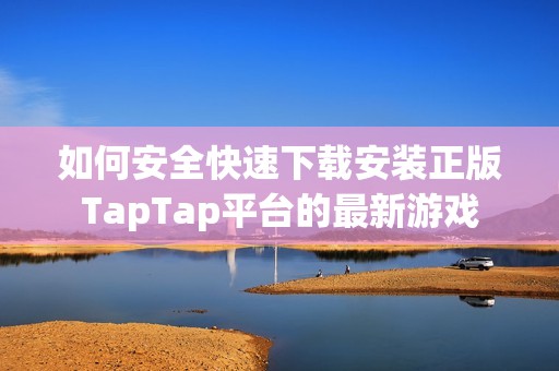 如何安全快速下载安装正版TapTap平台的最新游戏