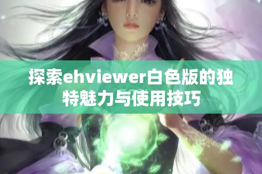 探索ehviewer白色版的独特魅力与使用技巧