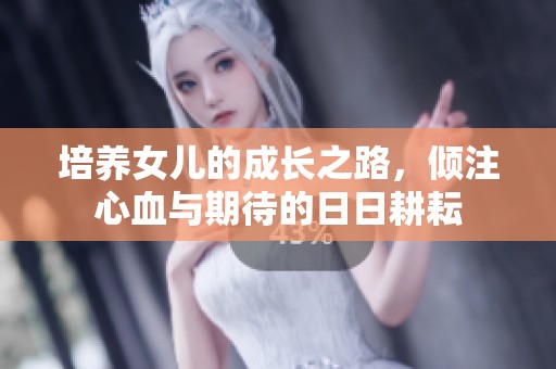 培养女儿的成长之路，倾注心血与期待的日日耕耘