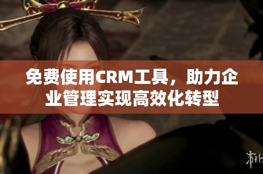 免费使用CRM工具，助力企业管理实现高效化转型