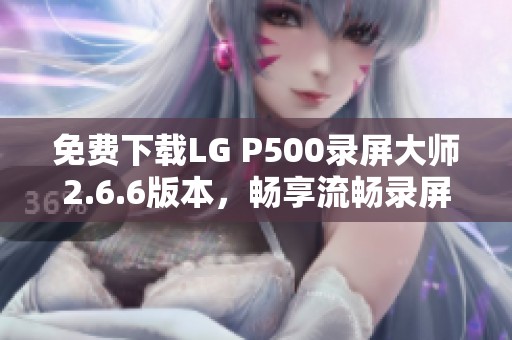 免费下载LG P500录屏大师2.6.6版本，畅享流畅录屏体验