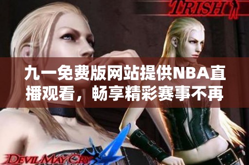 九一免费版网站提供NBA直播观看，畅享精彩赛事不再错过