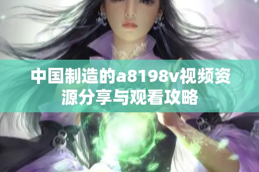 中国制造的a8198v视频资源分享与观看攻略