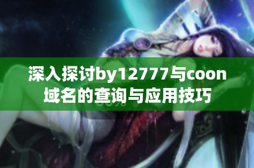 深入探讨by12777与coon域名的查询与应用技巧