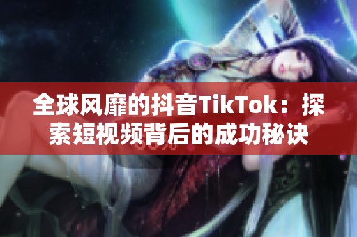 全球风靡的抖音TikTok：探索短视频背后的成功秘诀