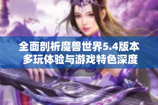 全面剖析魔兽世界5.4版本 多玩体验与游戏特色深度解读