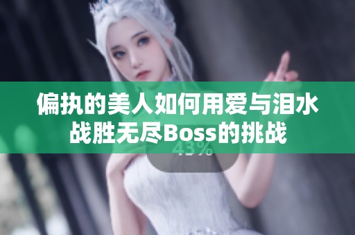 偏执的美人如何用爱与泪水战胜无尽Boss的挑战