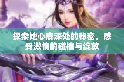 探索她心底深处的秘密，感受激情的碰撞与绽放