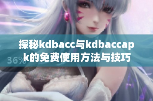 探秘kdbacc与kdbaccapk的免费使用方法与技巧