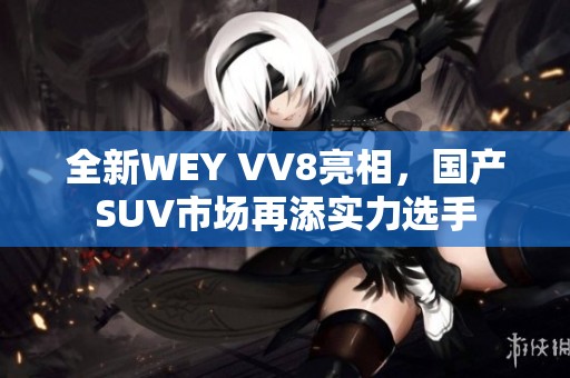 全新WEY VV8亮相，国产SUV市场再添实力选手