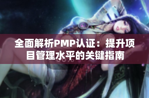 全面解析PMP认证：提升项目管理水平的关键指南