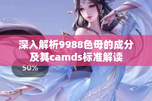 深入解析9988色母的成分及其camds标准解读