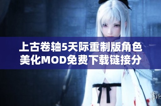 上古卷轴5天际重制版角色美化MOD免费下载链接分享