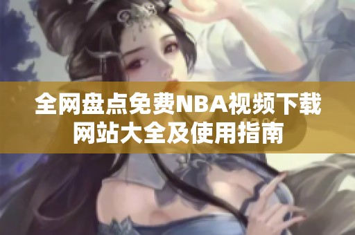 全网盘点免费NBA视频下载网站大全及使用指南