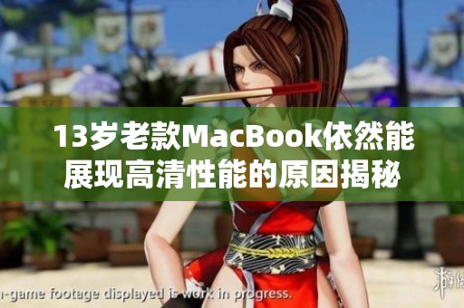 13岁老款MacBook依然能展现高清性能的原因揭秘