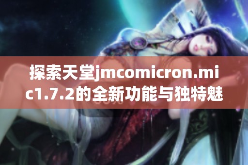 探索天堂jmcomicron.mic1.7.2的全新功能与独特魅力