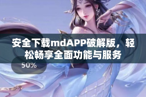 安全下载mdAPP破解版，轻松畅享全面功能与服务